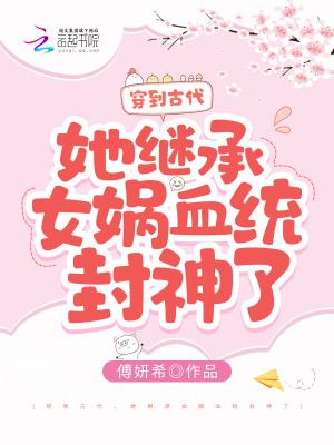 穿到古代,她继承女娲血统封神了