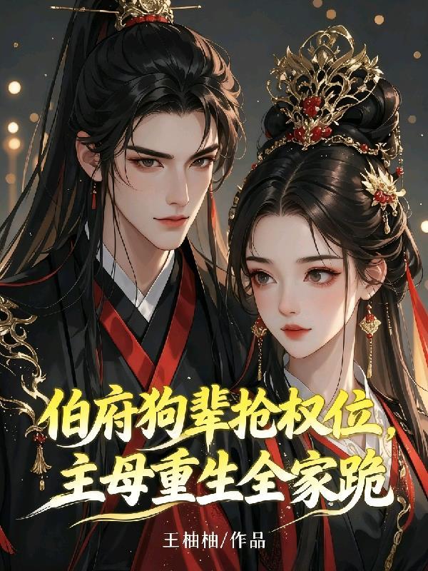 伯府狗辈抢权位，主母重生全家跪