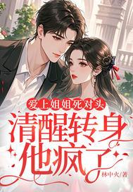 爱上姐姐死对头，清醒转身他疯了