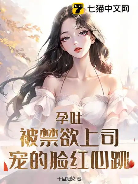 孕吐!被禁欲上司宠的脸红心跳 孕吐!被禁欲上司宠的脸红心跳